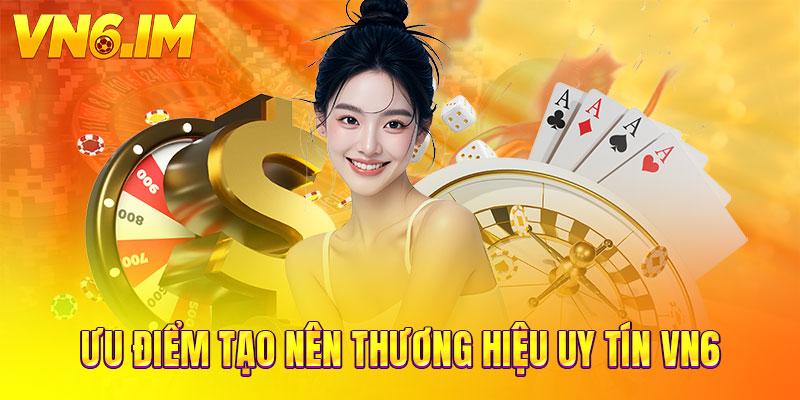 Ưu điểm tạo nên thương hiệu uy tín VN6