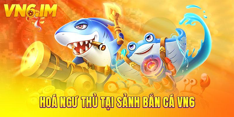 Hoá ngư thủ tại sảnh bắn cá VN6
