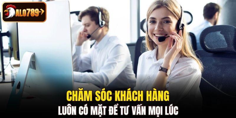 Chăm sóc khách hàng luôn có mặt để tư vấn mọi lúc